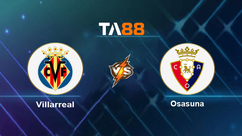 TA88 Soi kèo nhận định Villarreal vs Osasuna, 02h00 ngày 18/10/2022