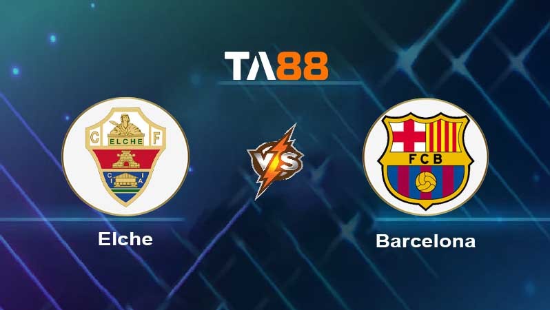 TA88 Soi kèo nhận định Elche vs Barcelona , 02h00 ngày 02/04/2023