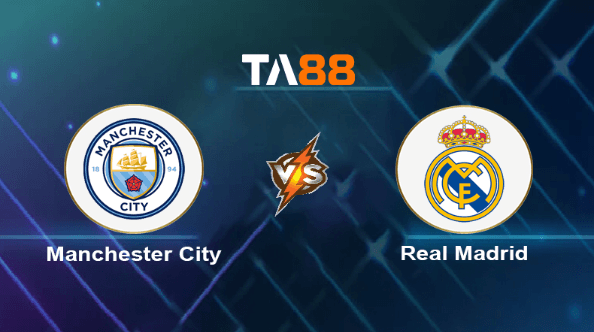 TA88 Soi kèo nhận định Manchester City vs Real Madrid, 02h00 ngày 18/04/2024