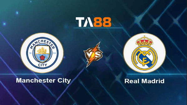 TA88 Soi kèo nhận định Manchester City vs Real Madrid , 02h00 ngày 18/05/2023