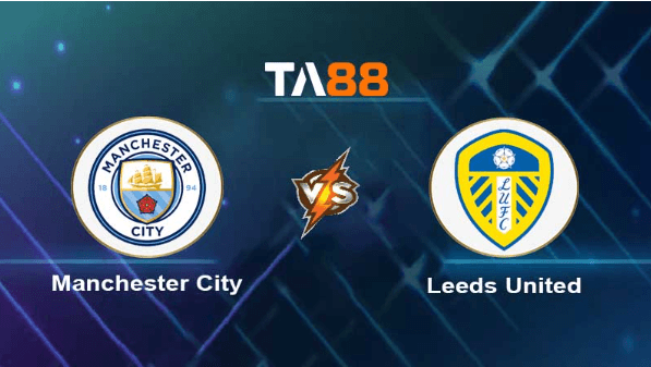 TA88 Soi kèo nhận định Manchester City vs Leeds United , 21h00 ngày 06/05/2023