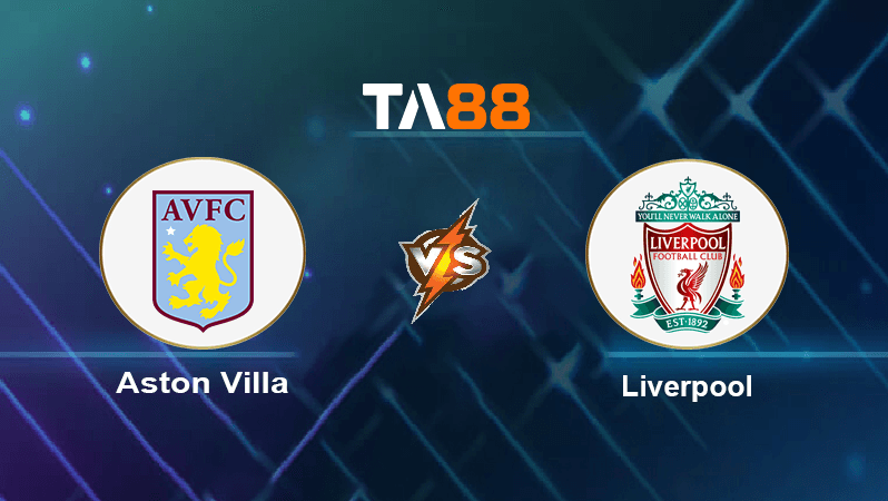 TA88 Soi kèo nhận định Aston Villa vs Liverpool, 00h30 ngày 27/12/2022
