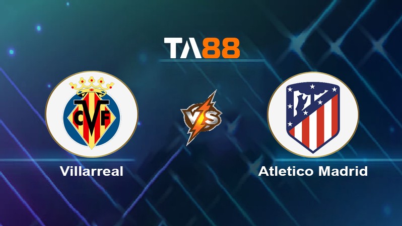 TA88 Soi kèo nhận định Villarreal vs Atletico Madrid, 02h00 ngày 02/04/2024