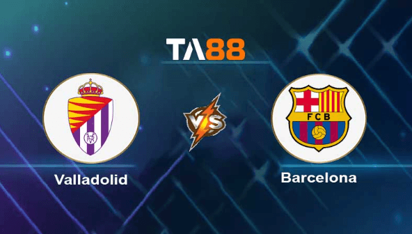 TA88 Soi kèo nhận định Real Valladolid vs Barcelona , 03h00 ngày 24/05/2023