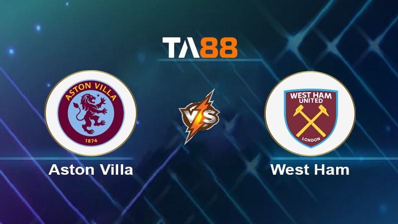 TA88 Soi kèo nhận định Aston Villa vs West Ham United, 03h00 ngày 11/01/2025