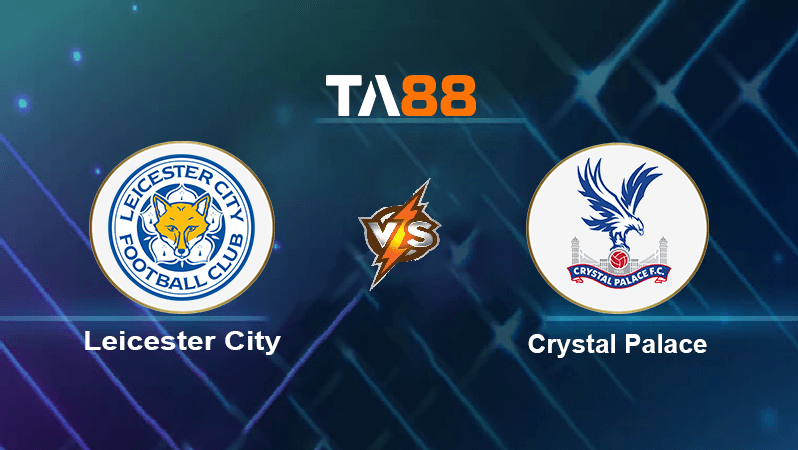 TA88 Soi kèo nhận định Leicester City vs Crystal Palace , 18h30 ngày 15/10/2022