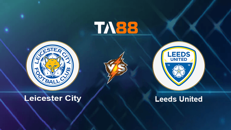 TA88 Soi kèo nhận định Leicester City vs Leeds United, 02h15 ngày 21/10/2022